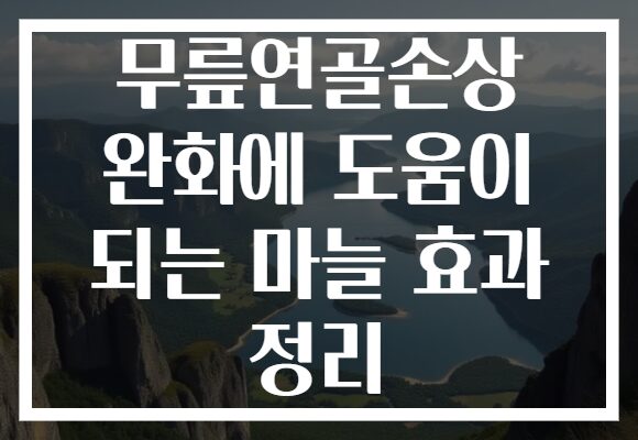 무릎연골손상 완화에 도움이 되는 마늘 효과 정리