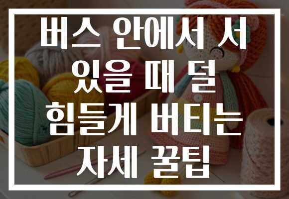 버스 안에서 서 있을 때 덜 힘들게 버티는 자세 꿀팁