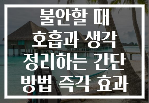 불안할 때 호흡과 생각 정리하는 간단 방법 즉각 효과