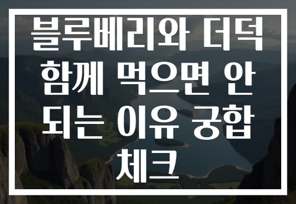 블루베리와 더덕 함께 먹으면 안 되는 이유 궁합 체크