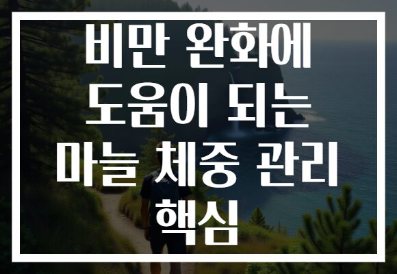 비만 완화에 도움이 되는 마늘 체중 관리 핵심