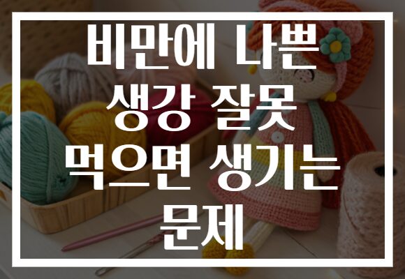 비만에 나쁜 생강 잘못 먹으면 생기는 문제