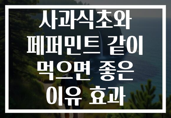 사과식초와 페퍼민트 같이 먹으면 좋은 이유 효과