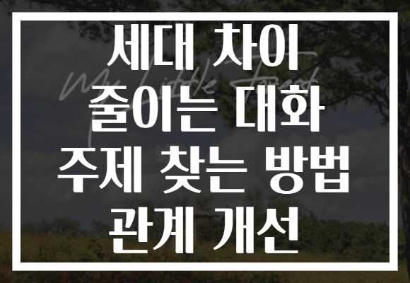 세대 차이 줄이는 대화 주제 찾는 방법 관계 개선