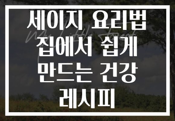 세이지 요리법 집에서 쉽게 만드는 건강 레시피