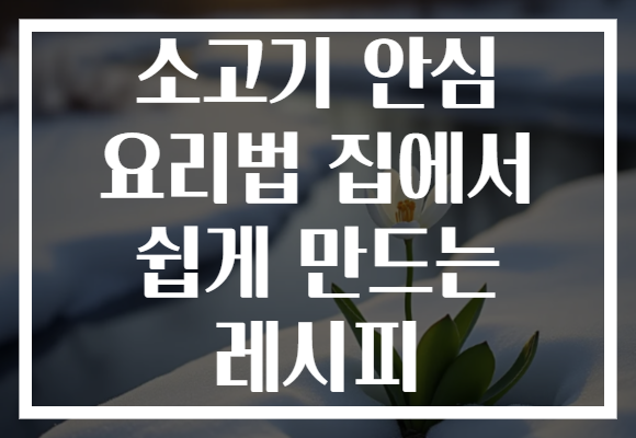 소고기 안심 요리법 집에서 쉽게 만드는 레시피