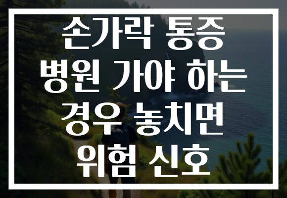손가락 통증 병원 가야 하는 경우 놓치면 위험 신호