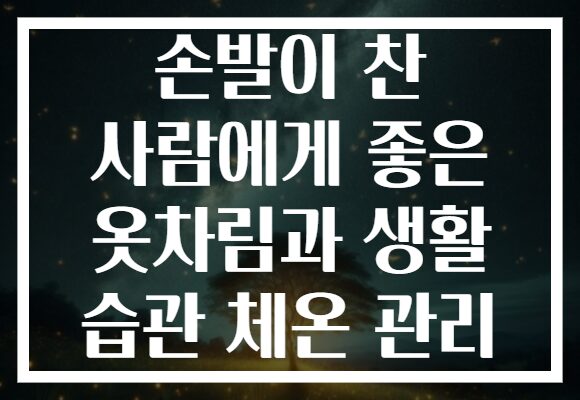손발이 찬 사람에게 좋은 옷차림과 생활 습관 체온 관리