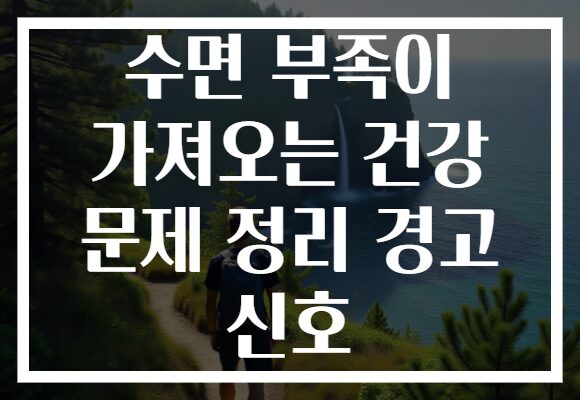 수면 부족이 가져오는 건강 문제 정리 경고 신호