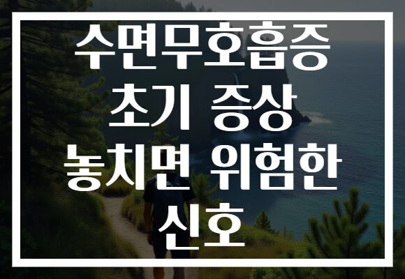 수면무호흡증 초기 증상 놓치면 위험한 신호
