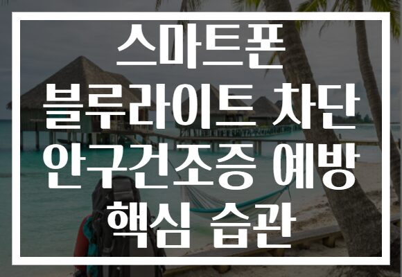 스마트폰 블루라이트 차단 안구건조증 예방 핵심 습관