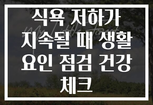 식욕 저하가 지속될 때 생활 요인 점검 건강 체크
