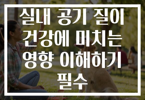 실내 공기 질이 건강에 미치는 영향 이해하기 필수