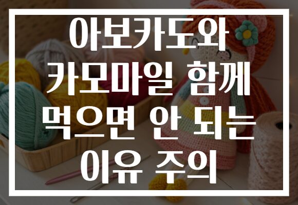 아보카도와 카모마일 함께 먹으면 안 되는 이유 주의