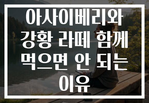 아사이베리와 강황 라떼 함께 먹으면 안 되는 이유