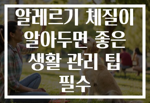 알레르기 체질이 알아두면 좋은 생활 관리 팁 필수