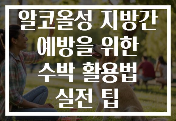 알코올성 지방간 예방을 위한 수박 활용법 실전 팁