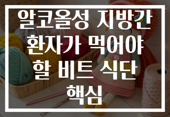 알코올성 지방간 환자가 먹어야 할 비트 식단 핵심