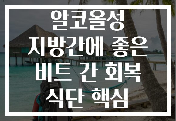 알코올성 지방간에 좋은 비트 간 회복 식단 핵심
