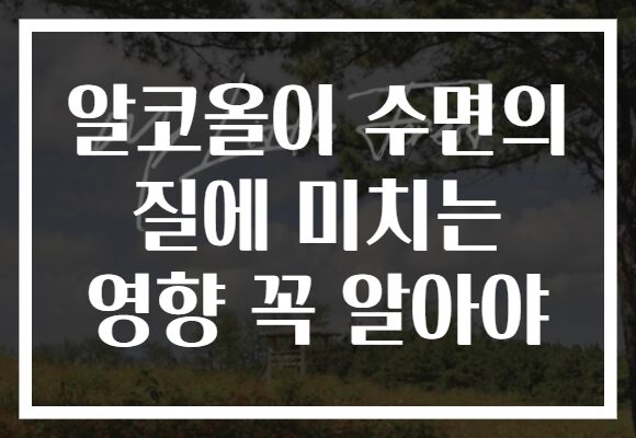 알코올이 수면의 질에 미치는 영향 꼭 알아야