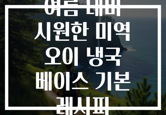 여름 대비 시원한 미역 오이 냉국 베이스 기본 레시피