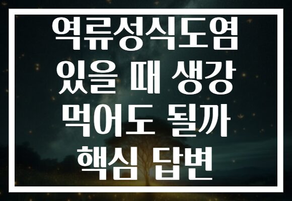 역류성식도염 있을 때 생강 먹어도 될까 핵심 답변