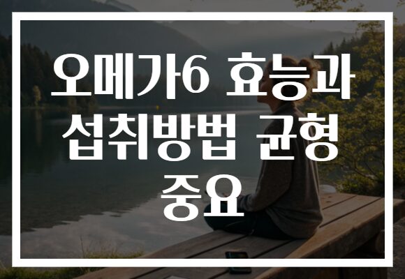오메가6 효능과 섭취방법 균형 중요