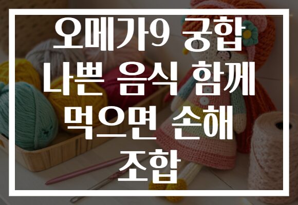 오메가9 궁합 나쁜 음식 함께 먹으면 손해 조합