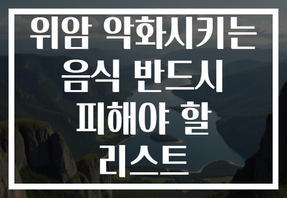 위암 악화시키는 음식 반드시 피해야 할 리스트