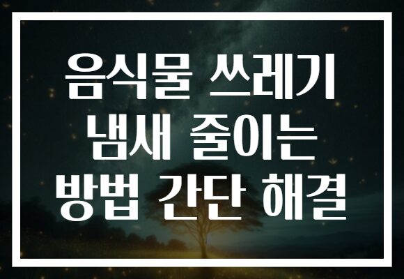 음식물 쓰레기 냄새 줄이는 방법 간단 해결