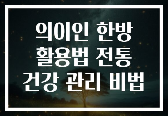의이인 한방 활용법 전통 건강 관리 비법