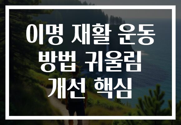 이명 재활 운동 방법 귀울림 개선 핵심