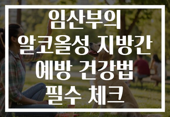 임산부의 알코올성 지방간 예방 건강법 필수 체크