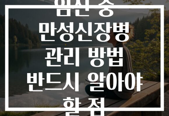 임신 중 만성신장병 관리 방법 반드시 알아야 할 점