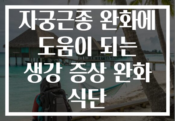 자궁근종 완화에 도움이 되는 생강 증상 완화 식단