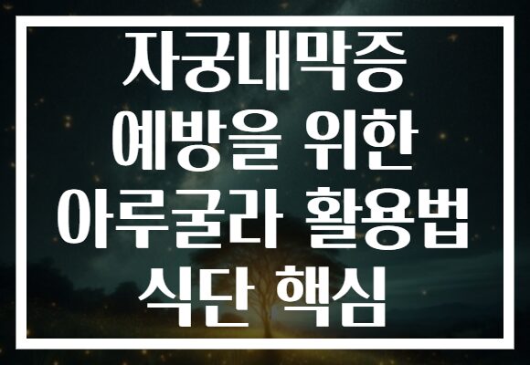 자궁내막증 예방을 위한 아루굴라 활용법 식단 핵심