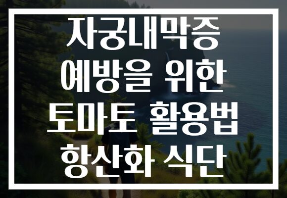 자궁내막증 예방을 위한 토마토 활용법 항산화 식단