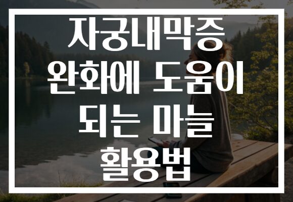 자궁내막증 완화에 도움이 되는 마늘 활용법