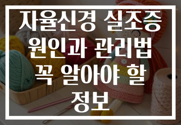 자율신경 실조증 원인과 관리법 꼭 알아야 할 정보
