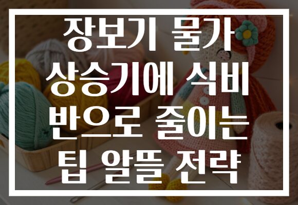 장보기 물가 상승기에 식비 반으로 줄이는 팁 알뜰 전략
