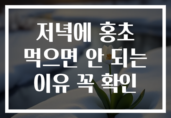 저녁에 홍초 먹으면 안 되는 이유 꼭 확인