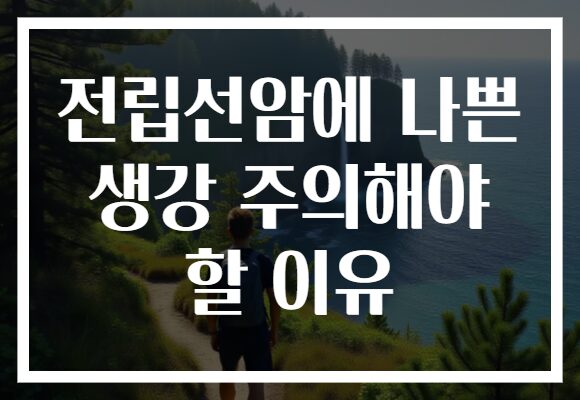 전립선암에 나쁜 생강 주의해야 할 이유