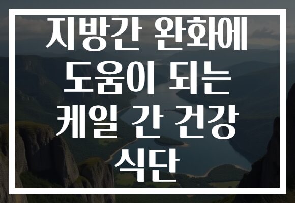 지방간 완화에 도움이 되는 케일 간 건강 식단