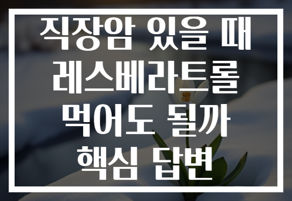 직장암 있을 때 레스베라트롤 먹어도 될까 핵심 답변