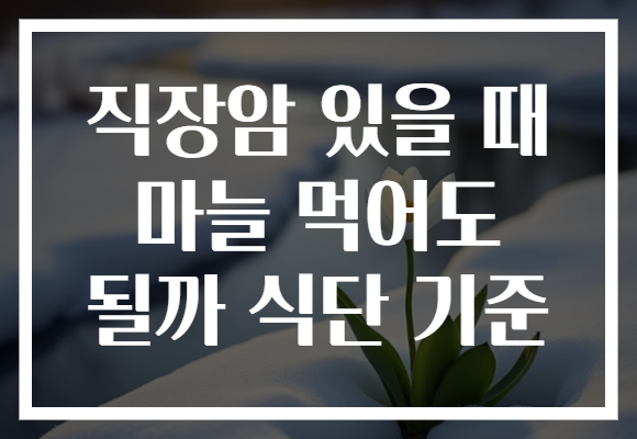 직장암 있을 때 마늘 먹어도 될까 식단 기준