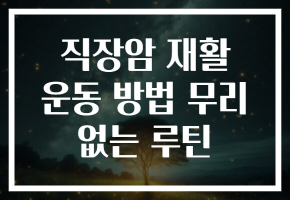 직장암 재활 운동 방법 무리 없는 루틴