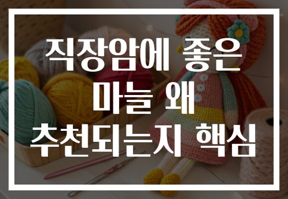 직장암에 좋은 마늘 왜 추천되는지 핵심