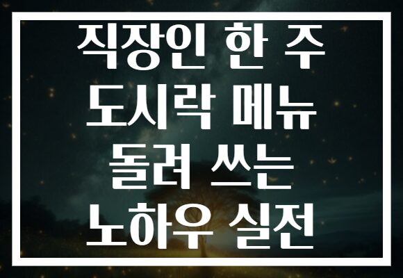 직장인 한 주 도시락 메뉴 돌려 쓰는 노하우 실전
