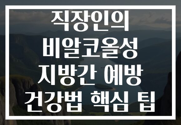직장인의 비알코올성 지방간 예방 건강법 핵심 팁