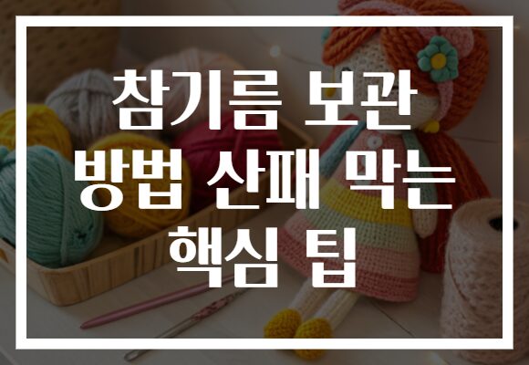 참기름 보관 방법 산패 막는 핵심 팁